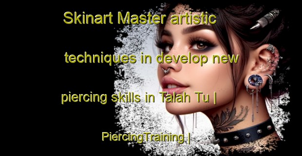 Skinart Master artistic techniques in develop new piercing skills in Talah Tu | PiercingTraining | PiercingClasses | SkinartTraining-Afghanistan